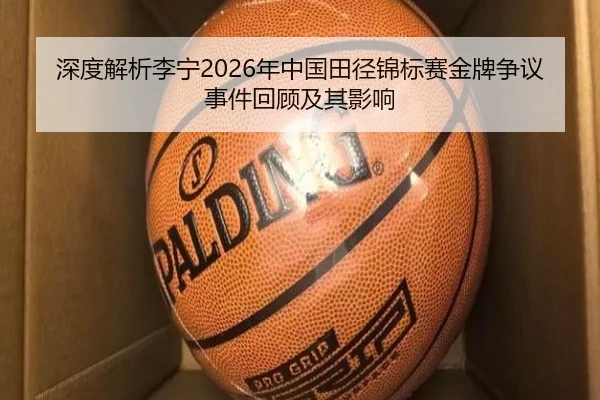 深度解析李宁2026年中国田径锦标赛金牌争议事件回顾及其影响
