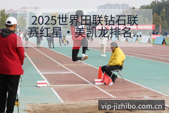 2025世界田联钻石联赛红星•美凯龙排名变化与后续走势战 - 极直播