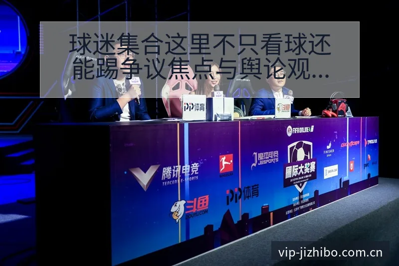 球迷集合这里不只看球还能踢争议焦点与舆论观察排名变化解读 - 极直播